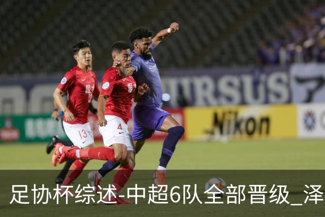足协杯综述-中超6队全部晋级 泽卡戴帽泰山5-0 成都队4-0